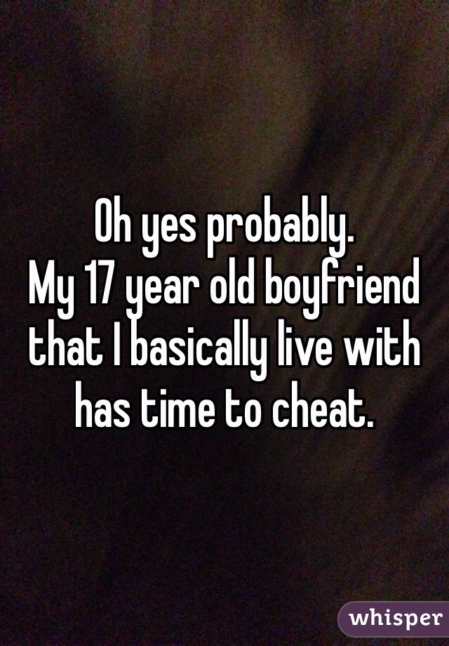 Oh yes probably. 
My 17 year old boyfriend that I basically live with has time to cheat. 