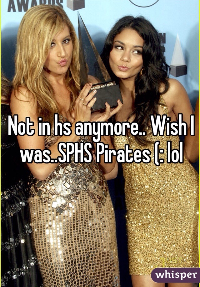 Not in hs anymore.. Wish I was..SPHS Pirates (: lol