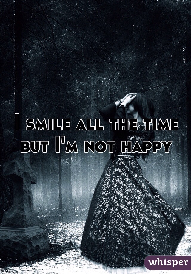 I smile all the time but I'm not happy 