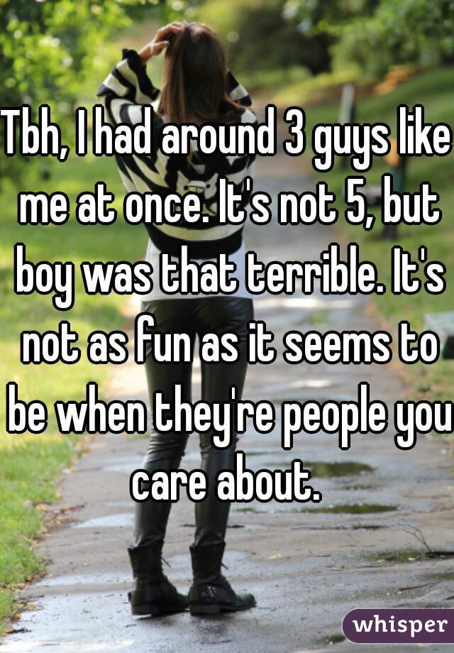 Tbh, I had around 3 guys like me at once. It's not 5, but boy was that terrible. It's not as fun as it seems to be when they're people you care about. 