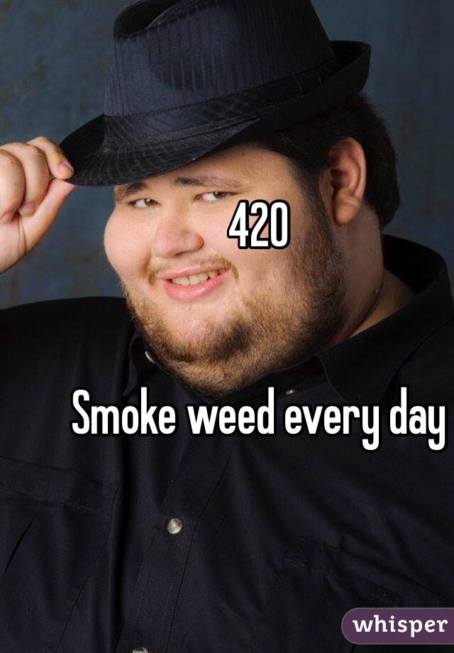 420


Smoke weed every day