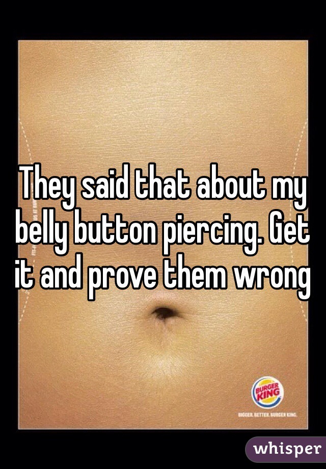 They said that about my belly button piercing. Get it and prove them wrong 