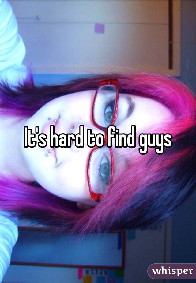 It's hard to find guys