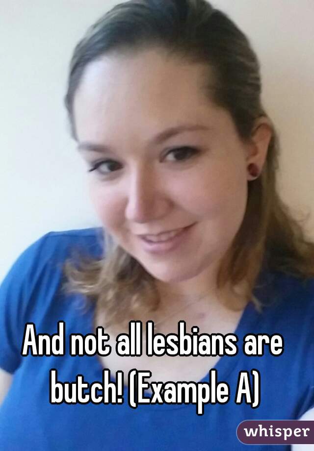 And not all lesbians are butch! (Example A)