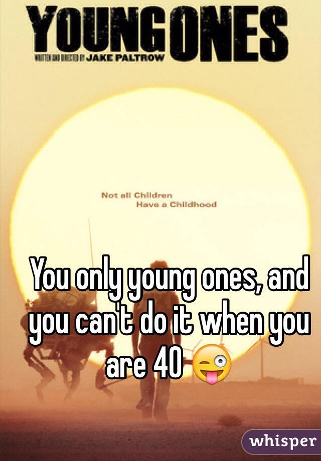 You only young ones, and you can't do it when you are 40 😜