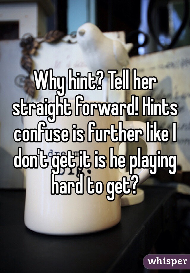 Why hint? Tell her straight forward! Hints confuse is further like I don't get it is he playing hard to get? 