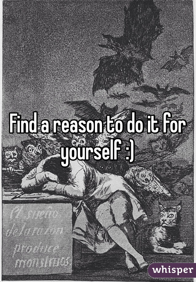 Find a reason to do it for yourself :)