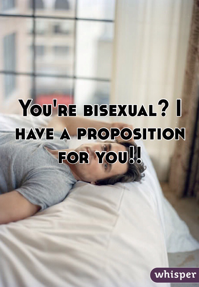 You're bisexual? I have a proposition for you!! 