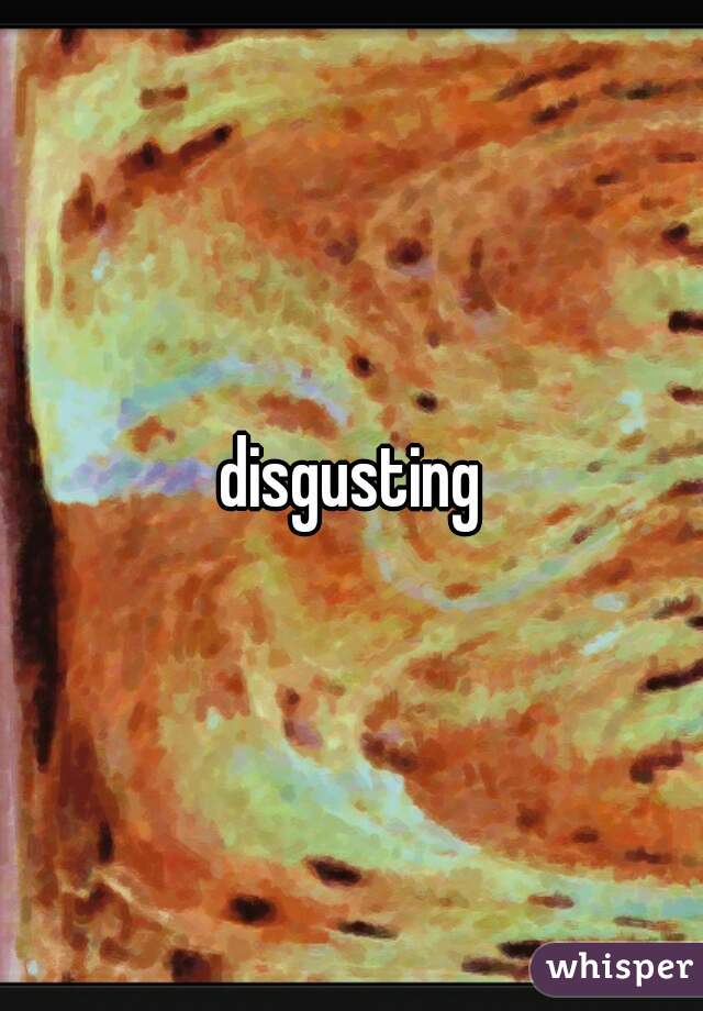 disgusting