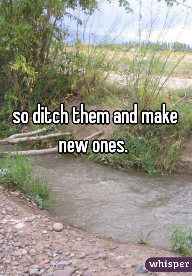 so ditch them and make new ones.  