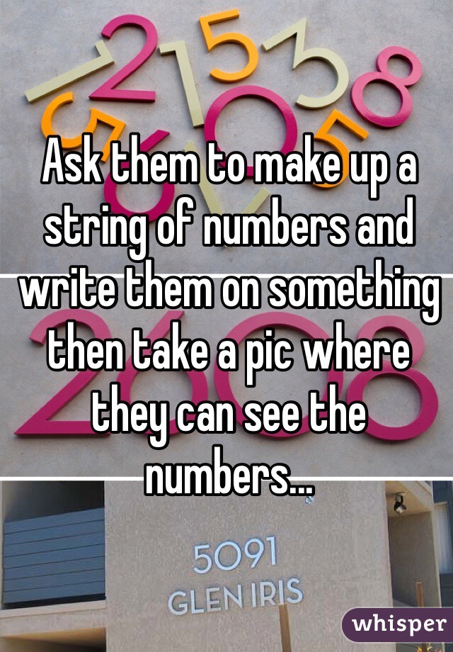 Ask them to make up a string of numbers and write them on something then take a pic where they can see the numbers...