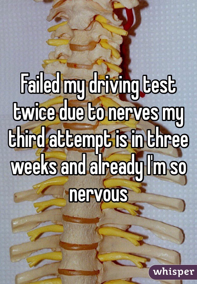 Failed my driving test twice due to nerves my third attempt is in three weeks and already I'm so nervous 