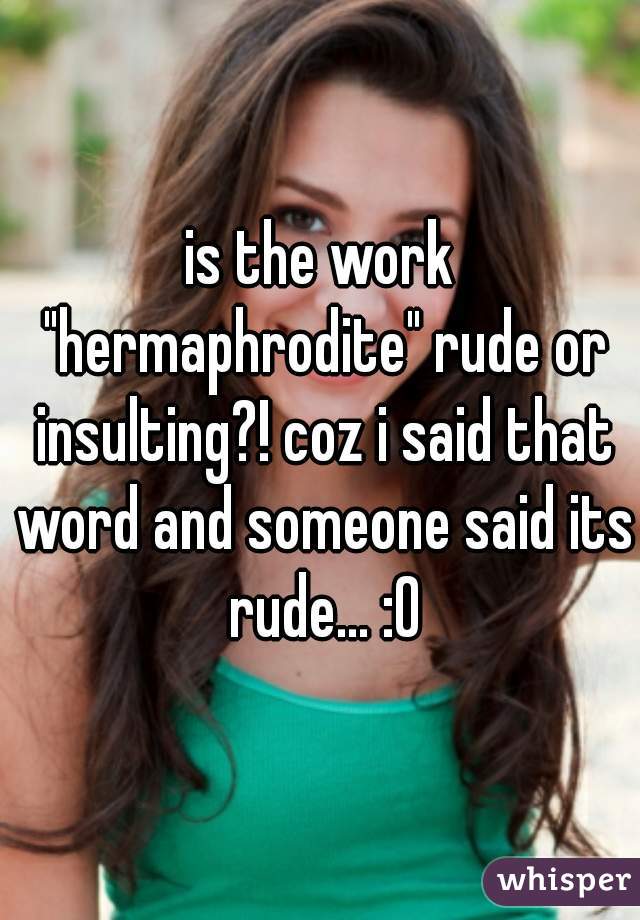 is the work "hermaphrodite" rude or insulting?! coz i said that word and someone said its rude... :0