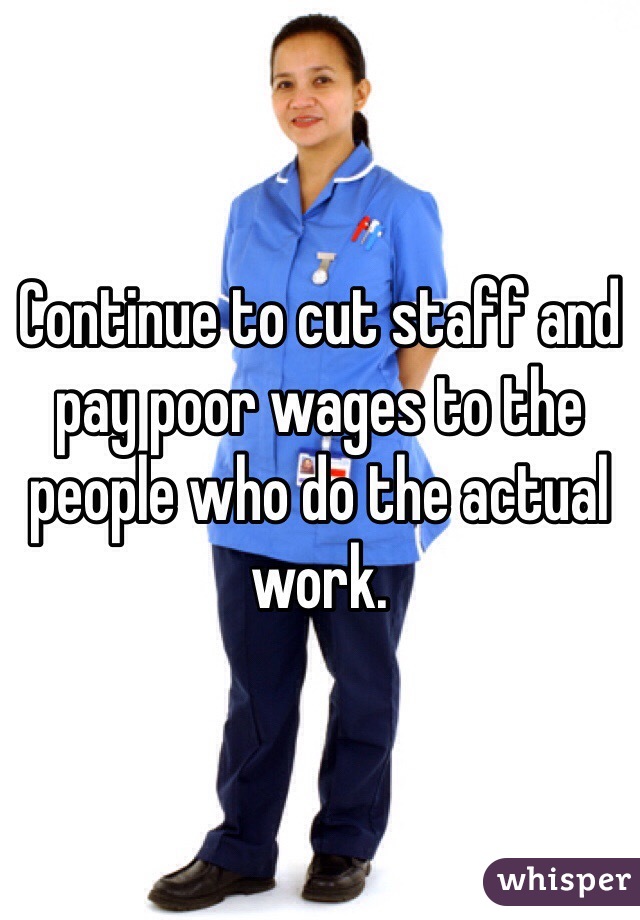 Continue to cut staff and pay poor wages to the people who do the actual work. 