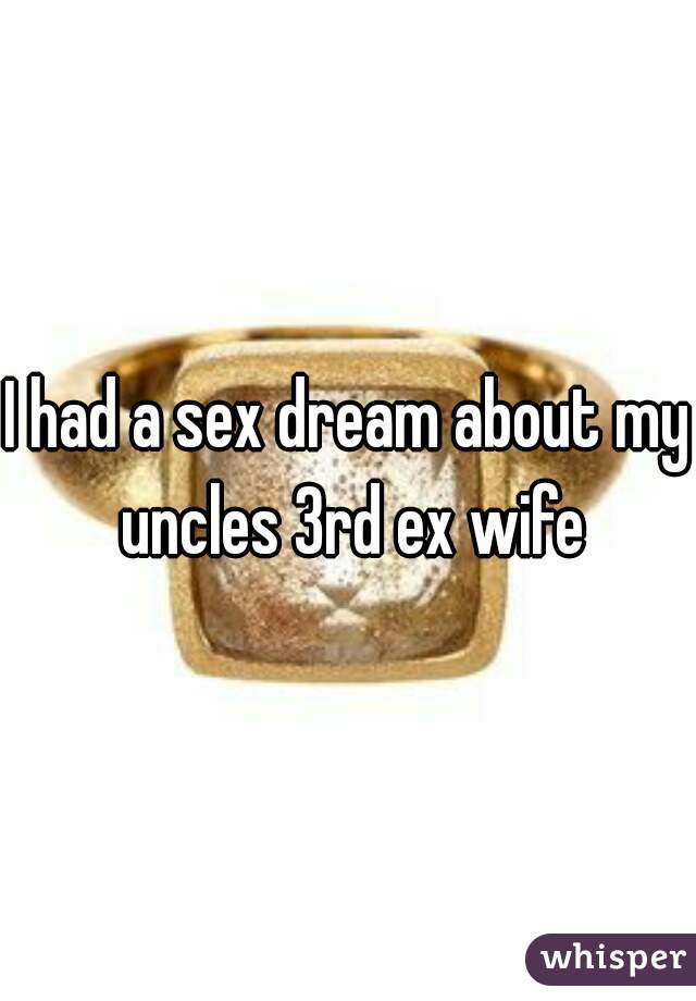 I had a sex dream about my uncles 3rd ex wife