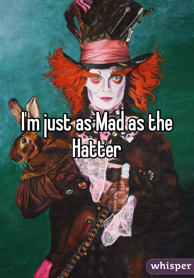 I'm just as Mad as the Hatter