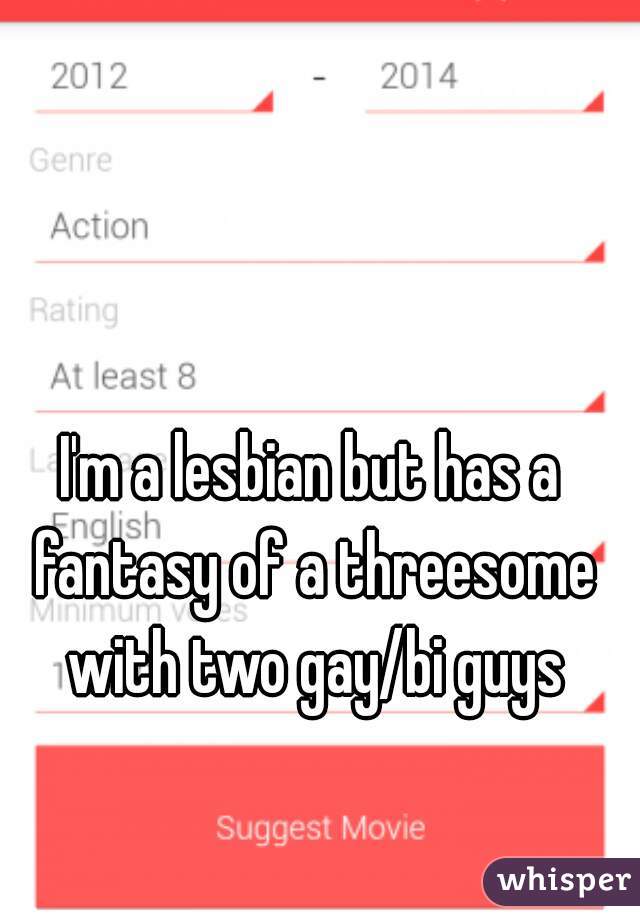 I'm a lesbian but has a fantasy of a threesome with two gay/bi guys