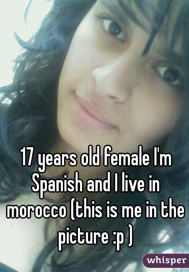  17 years old female I'm Spanish and I live in morocco (this is me in the picture :p )