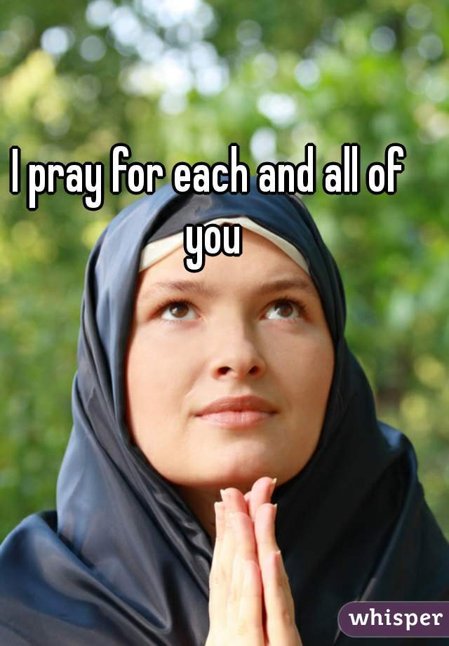 I pray for each and all of you