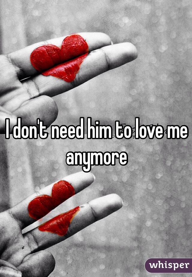 I don't need him to love me anymore