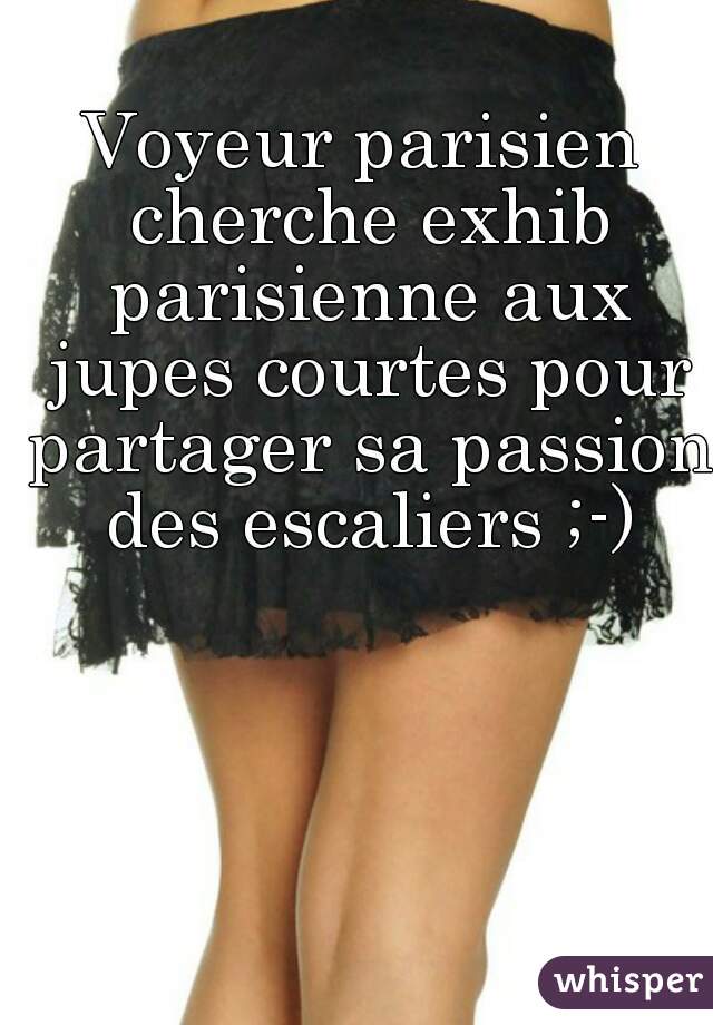 Voyeur parisien cherche exhib parisienne aux jupes courtes pour partager sa passion des escaliers ;-)