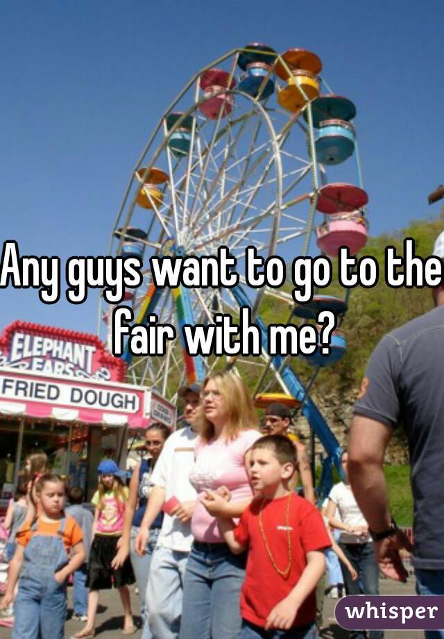 Any guys want to go to the fair with me?
