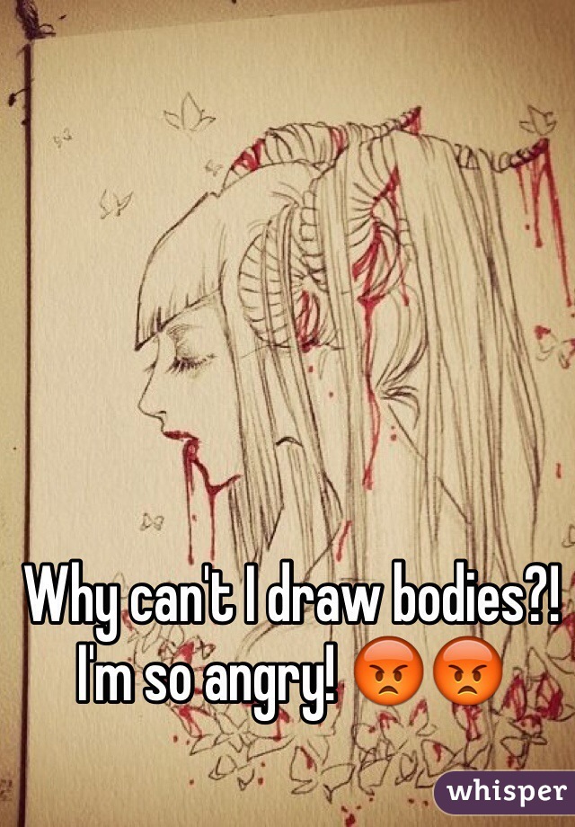 Why can't I draw bodies?! I'm so angry! 😡😡