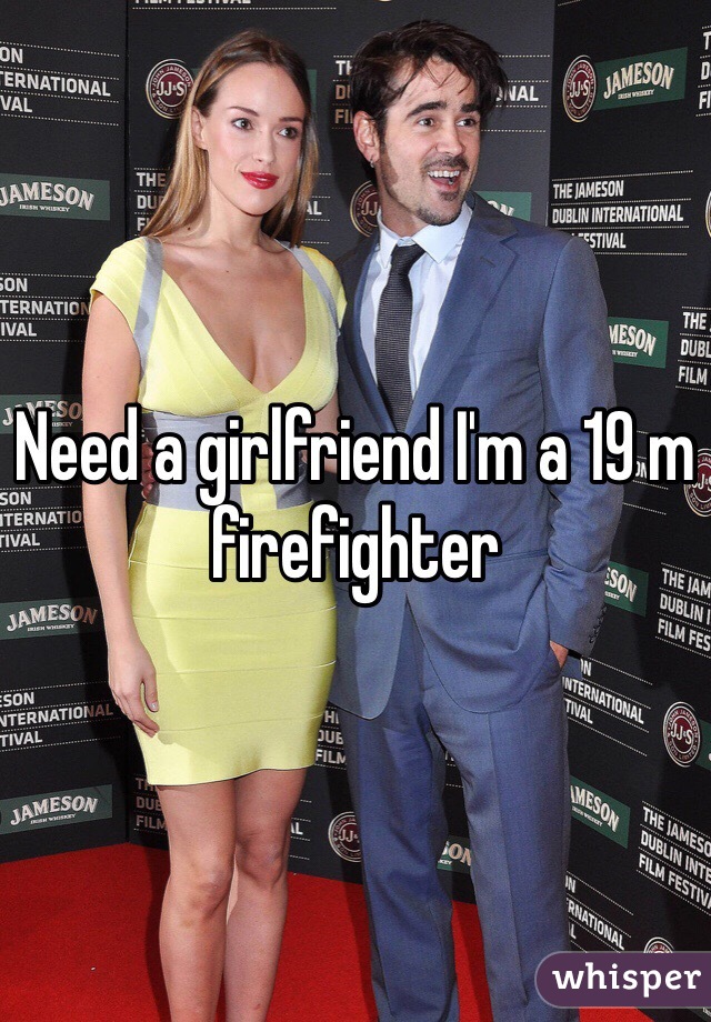 Need a girlfriend I'm a 19 m firefighter