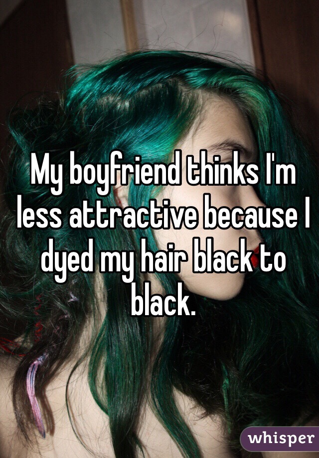 My boyfriend thinks I'm less attractive because I dyed my hair black to black.