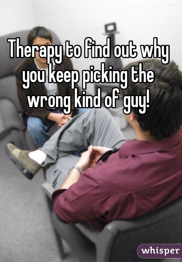 Therapy to find out why you keep picking the wrong kind of guy!