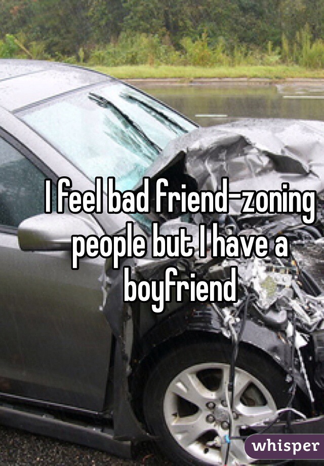 I feel bad friend-zoning people but I have a boyfriend 
  