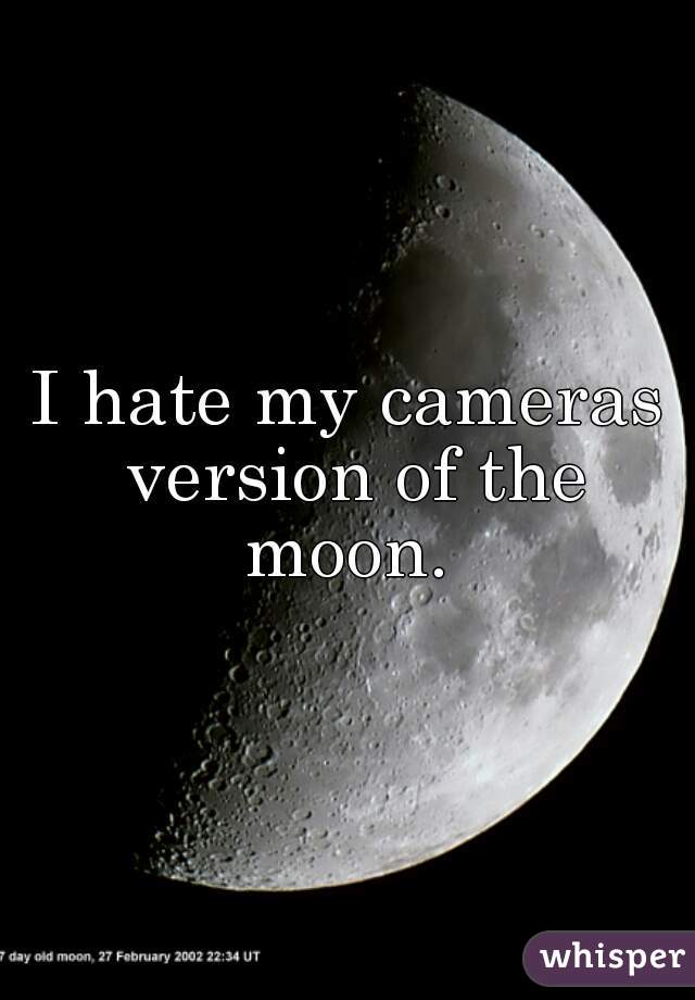I hate my cameras version of the moon. 