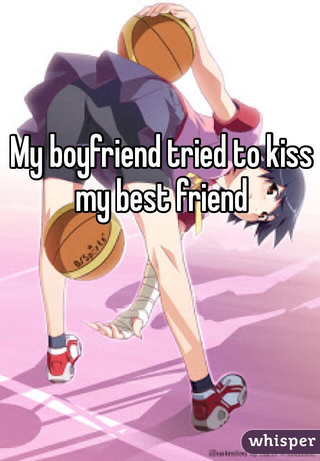 My boyfriend tried to kiss my best friend