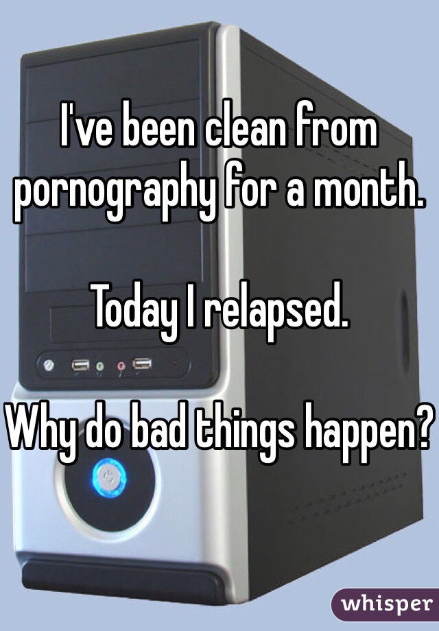 I've been clean from pornography for a month. 

Today I relapsed. 

Why do bad things happen?