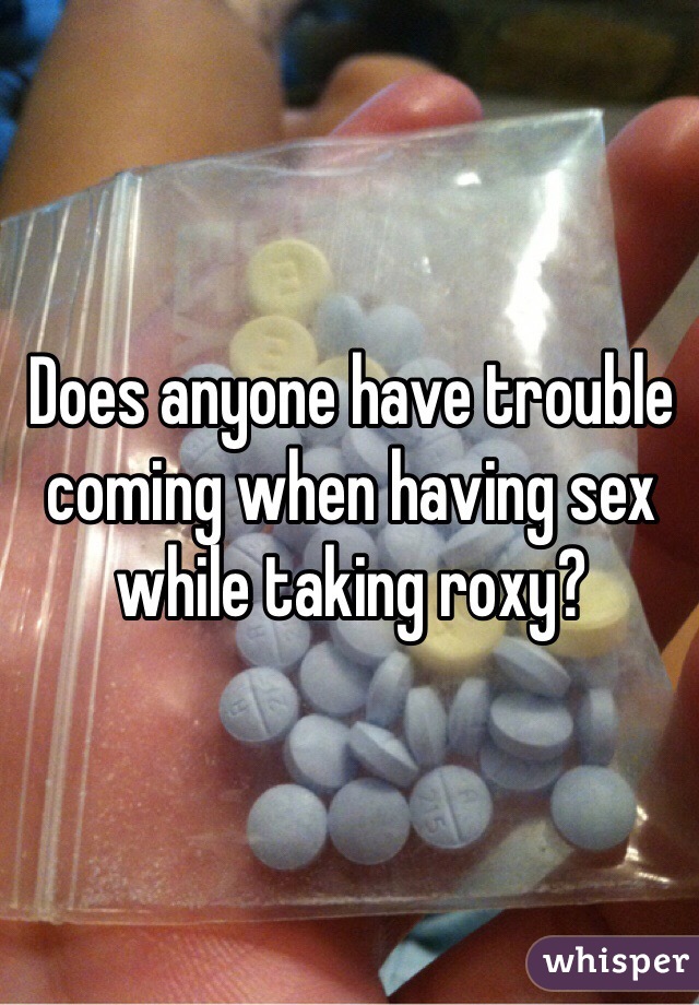 Does anyone have trouble coming when having sex while taking roxy? 