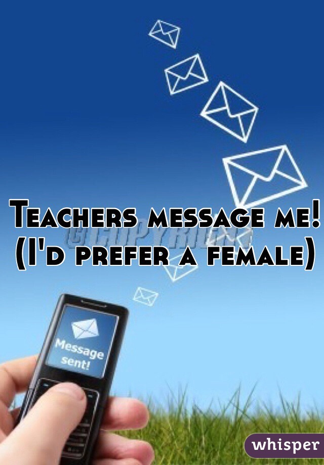 Teachers message me! (I'd prefer a female) 