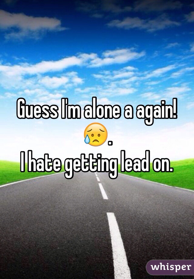 Guess I'm alone a again! 😥. 
I hate getting lead on. 