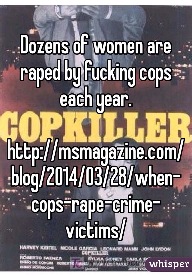 Dozens of women are raped by fucking cops each year. 

http://msmagazine.com/blog/2014/03/28/when-cops-rape-crime-victims/