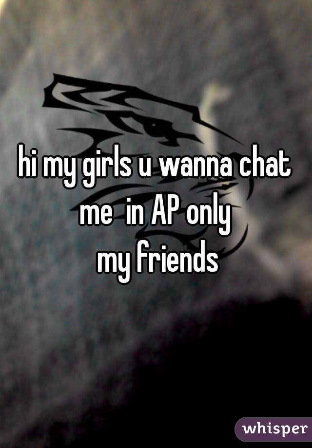 hi my girls u wanna chat me  in AP only 
  my friends 