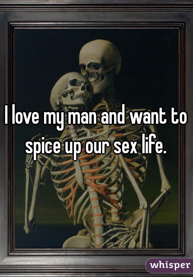 I love my man and want to spice up our sex life. 