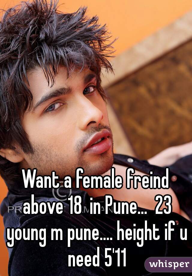 Want a female freind above 18  in Pune...  23 young m pune.... height if u need 5'11

 