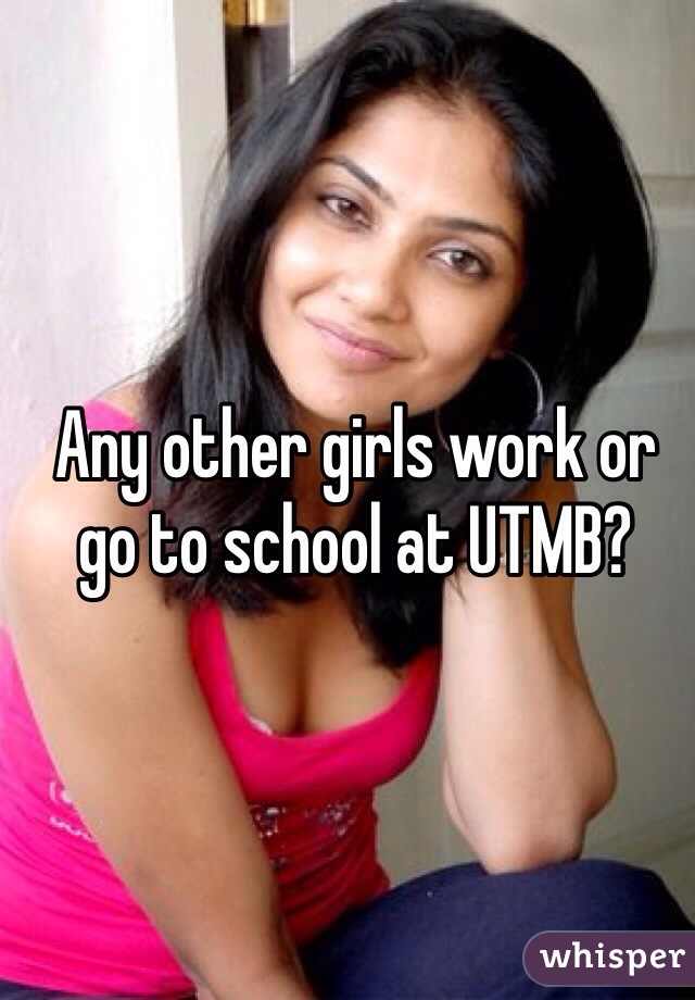 Any other girls work or go to school at UTMB?