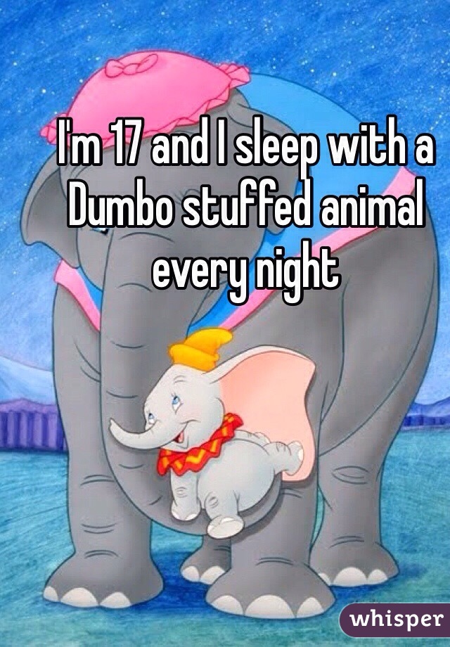 I'm 17 and I sleep with a Dumbo stuffed animal every night