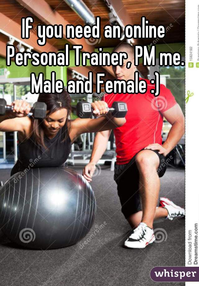 If you need an online Personal Trainer, PM me. Male and Female :)