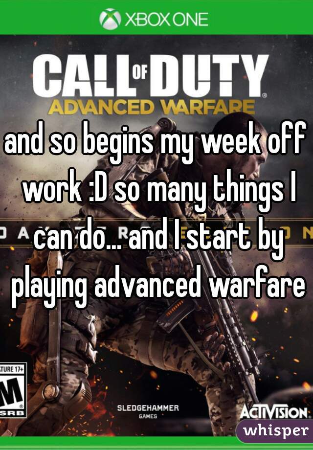 and so begins my week off work :D so many things I can do... and I start by playing advanced warfare