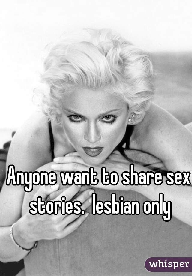 Anyone want to share sex stories.  lesbian only