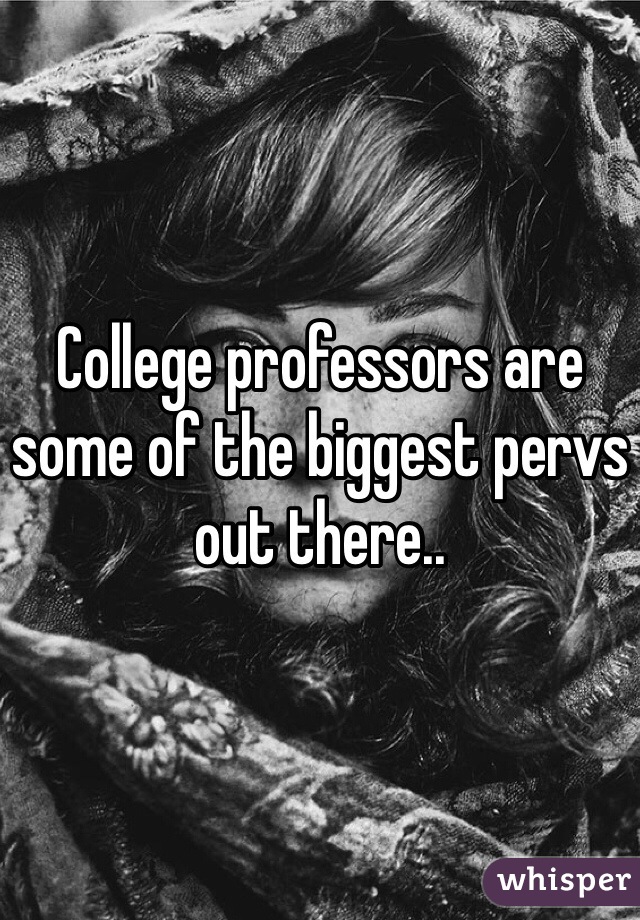 College professors are some of the biggest pervs out there.. 