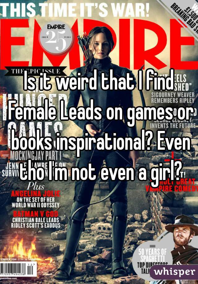 Is it weird that I find Female Leads on games or books inspirational? Even tho I'm not even a girl?