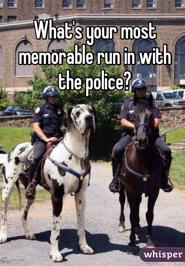 What's your most memorable run in with the police?