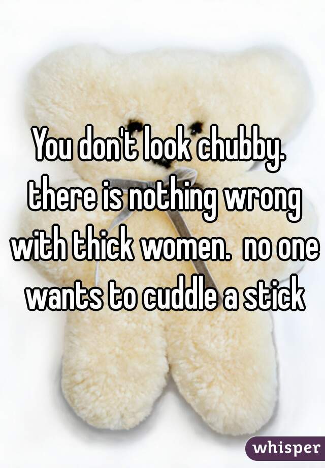 You don't look chubby.  there is nothing wrong with thick women.  no one wants to cuddle a stick